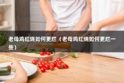 老母鸡红烧如何更烂（老母鸡红烧如何更烂一些）
