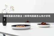 排骨莲藕汤的做法（排骨炖莲藕怎么炖才好吃）