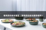 银耳的功效与禁忌（银耳的功效与禁忌相克）