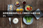 如何做泥鳅汤适合小儿（泥鳅煲什么适合小孩子）