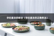 孕妇姜汤的做法（孕妇姜汤的正确煮法）