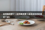 如何腌青萝卜（如何腌青萝卜咸菜保存的时间长一点）