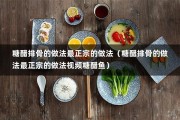 糖醋排骨的做法最正宗的做法（糖醋排骨的做法最正宗的做法视频糖醋鱼）