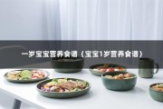 一岁宝宝营养食谱（宝宝1岁营养食谱）