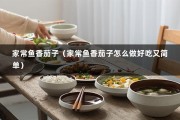 家常鱼香茄子（家常鱼香茄子怎么做好吃又简单）