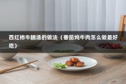 西红柿牛腩汤的做法（番茄炖牛肉怎么做最好吃）