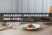 参苓白术丸的功效（参苓白术丸的功效与作用和适用人群归脾丸）