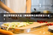 辣白菜的做法大全（腌制麻辣白菜的做法大全）
