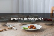 如何饺子馅（如何制作饺子馅）