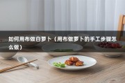 如何用布做白萝卜（用布做萝卜的手工步骤怎么做）