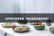 如何制作蓝莓果酱（制作蓝莓果酱的步骤）