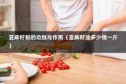 亚麻籽粉的功效与作用（亚麻籽油多少钱一斤）