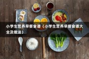 小学生营养早餐食谱（小学生营养早餐食谱大全及做法）